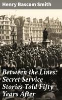 Henry Bascom Smith: Between the Lines: Secret Service Stories Told Fifty Years After 