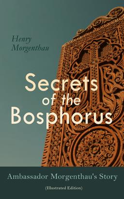 Secrets of the Bosphorus: Ambassador Morgenthau's Story (Illustrated Edition)