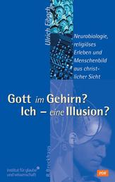 Gott im Gehirn? Ich - eine Illusion? - Neurobiologie, religiöses Erleben und Menschenbild aus christlicher Sicht