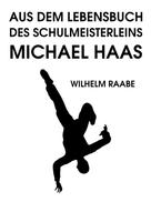 Wilhelm Raabe: Aus dem Lebensbuch des Schulmeisterleins Michel Haas 