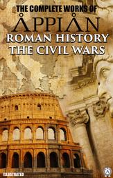 The Complete Works of Appian. Illustrated - ROMAN HISTORY, THE CIVIL WARS