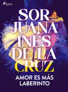 Sor Juana Inés de la Cruz: Amor es más laberinto 