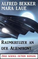 Alfred Bekker: Raumkreuzer an der Alienfront: Zwei Science Fiction Romane 