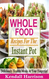 Whole Food Recipes For The Instant Pot - Deliciously Healthy Meals At Your Fingertip!