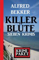 Alfred Bekker: Killerblüte: Sieben Krimis: Krimi Paket 