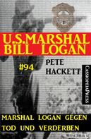 Pete Hackett: Marshal Logan gegen Tod und Verderben (U.S. Marshal Bill Logan, Band 94) 