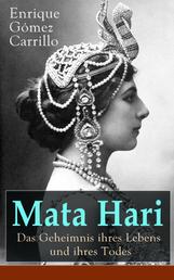 Mata Hari: Das Geheimnis ihres Lebens und ihres Todes - Die Biografie der bekanntesten Spionin aller Zeiten