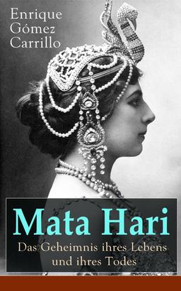 Mata Hari: Das Geheimnis ihres Lebens und ihres Todes