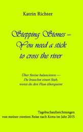 Stepping Stones - You need a stick to cross the river - Tagebuchaufzeichnungen von meiner zweiten Reise nach Kreta im Jahr 2015