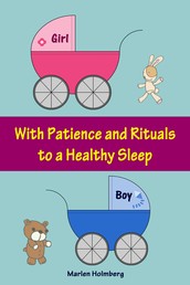 With Patience and Rituals to a Healthy Sleep - Soft baby sleep is no child's play (Baby sleep guide: Tips for falling asleep and sleeping through in the 1st year of life)