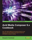 Benjamin Hershleder: Avid Media Composer 6.x Cookbook 