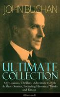 John Buchan: JOHN BUCHAN Ultimate Collection: Spy Classics, Thrillers, Adventure Novels & Short Stories, Including Historical Works and Essays (Illustrated) 