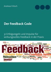 Der Feedback Code - 31 Erfolgsregeln und Impulse für wirkungsvolles Feedback in der Praxis