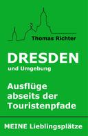 Thomas Richter: Dresden und Umgebung - Ausflüge abseits der Touristenpfade. Meine Lieblingsplätze 