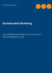 Bachelorarbeit Marketing - Social Media Marketing als Instrument zur Neukundengewinnung