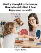 Stephen Berkley: Healing through Psychotherapy: How to Mentally Heal & Beat Depression Naturally 