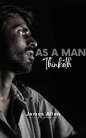 James Allen: As a Man Thinketh by James Allen - Unleash the Power of Your Mind to Achieve Personal Growth and Success in Life 
