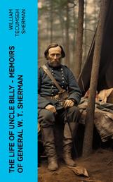 The Life of Uncle Billy - Memoirs of General W. T. Sherman - Early Life, Memories of Mexican & Civil War, Post-war Period; Including Official Army Documents and Military Maps
