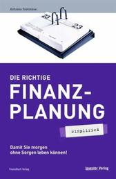 Die richtige Finanzplanung - simplified - Damit Sie morgen ohne Sorgen leben können!