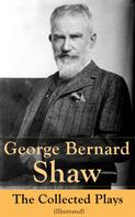 George Bernard Shaw: George Bernard Shaw: The Collected Plays (Illustrated) 