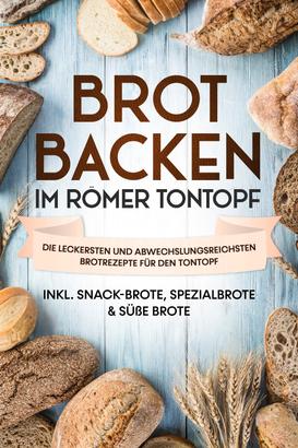 Brot backen im Römer Tontopf: Die leckersten und abwechslungsreichsten Brotrezepte für den Tontopf – inkl. Snack-Brote, Spezialbrote & süße Brote