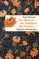 Karl Noetzel: Das Wort ist der Schlüssel des Herzens. Östliche Weisheiten 