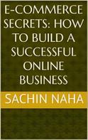 Sachin Naha: E-Commerce Secrets: How to Build a Successful Online Business 