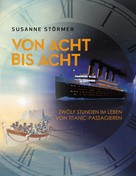 Susanne Störmer: Von acht bis acht. Zwölf Stunden im Leben von Titanic-Passagieren 