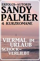 Sandy Palmer: Viermal im Urlaub schockverliebt: 4 Kurzromane 