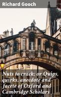 Richard Gooch: Nuts to crack; or Quips, quirks, anecdote and facete of Oxford and Cambridge Scholars 