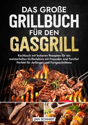 Das große Grillbuch für den Gasgrill - Kochbuch mit leckeren Rezepten für ein meisterhaftes Grillerlebnis mit Freunden und Familie! Perfekt für Anfänger und Fortgeschrittene