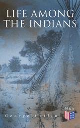 Life Among the Indians - Illustrated Edition - Indians of North and South America: Everyday Life & Customes of Indian Tribes, Indian Art & Architecture, Warfare, Medicine and Religion