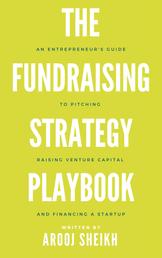 The Fundraising Strategy Playbook - An Entrepreneur's Guide To Pitching, Raising Venture Capital, and Financing a Startup