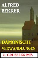Alfred Bekker: Dämonische Verwandlungen: 6 Gruselkrimis 