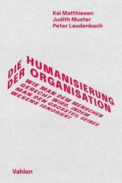 Die Humanisierung der Organisation - Wie man dem Menschen gerecht wird, indem man den Großteil seines Wesens ignoriert