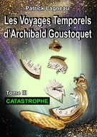 Patrick Lagneau: Les voyages temporels d'Archibald Goustoquet - Tome III 