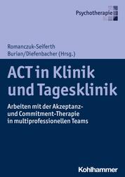 ACT in Klinik und Tagesklinik - Arbeiten mit der Akzeptanz- und Commitment-Therapie in multiprofessionellen Teams