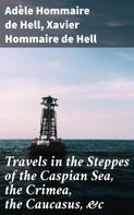 Xavier Hommaire de Hell: Travels in the Steppes of the Caspian Sea, the Crimea, the Caucasus, &c 