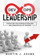 Martin J. Adams: DevOps Leadership - Steps For the Introduction and Implementation of DevOps 