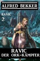 Alfred Bekker: Ravic der Ork-Kämpfer: Ravic 2 