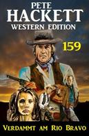 Pete Hackett: Verdammt am Rio Bravo: Pete Hackett Western Edition 159 