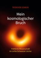 Werner Simon: Mein kosmologischer Bruch - Fröhliche Wissenschaft im Lichte Schwarzer Löcher 