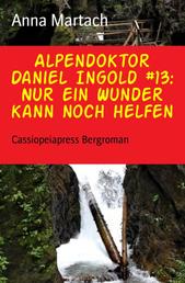 Alpendoktor Daniel Ingold #13: Nur ein Wunder kann noch helfen - Cassiopeiapress Bergroman