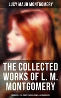 Lucy Maud Montgomery: The Collected Works of L. M. Montgomery: 20 Novels & 170+ Short Stories, Poems, & Autobiography 