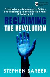 Reclaiming the Revolution - Extraordinary Adventures in Politics and Leadership at the Inflection Point of Industry 4.0