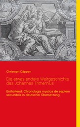 Die etwas andere Weltgeschichte des Johannes Trithemius - Enthaltend: Chronologia mystica de septem secundeis in deutscher Übersetzung