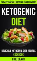 Eric Clark: Ketogenic Diet: Delicious Ketogenic Diet Recipes Cookbook: Easy Ketogenic Lifestyle For Beginners 