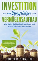 Dieter Borsig: Investition und langfristiger Vermögensaufbau: Wie Sie Ihr Geld sicher investieren und Schritt für Schritt vermehren - inkl. den 4 besten Anlagemöglichkeiten auf einen Blick 