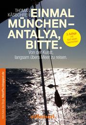 Einmal München - Antalya, bitte. 3. Auflage - Von der Kunst, langsam übers Meer zu reisen.