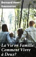 Bernard Henri Gausseron: La Vie en Famille: Comment Vivre à Deux? 